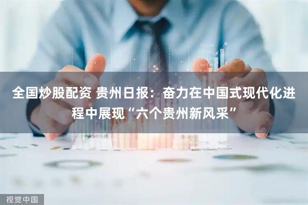 全国炒股配资 贵州日报：奋力在中国式现代化进程中展现“六个贵州新风采”