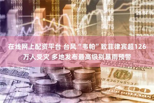 在线网上配资平台 台风“韦帕”致菲律宾超126万人受灾 多地发布最高级别暴雨预警