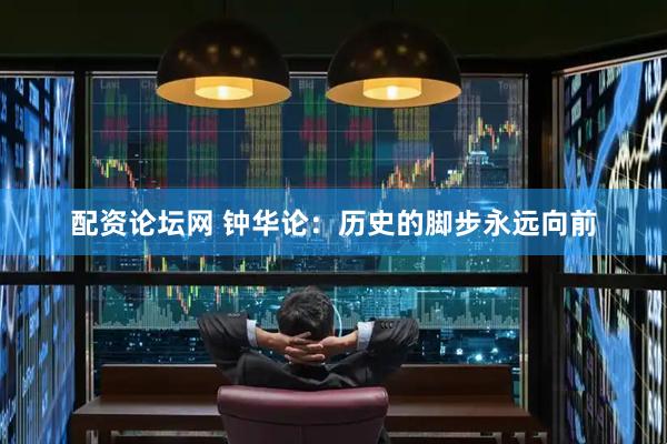 配资论坛网 钟华论：历史的脚步永远向前